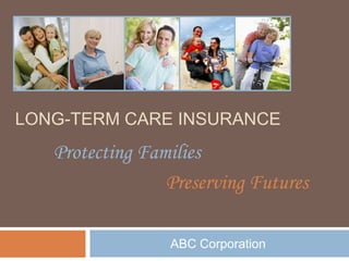 LONG-TERM CARE INSURANCE
   Protecting Families
                 Preserving Futures

                 ABC Corporation
 