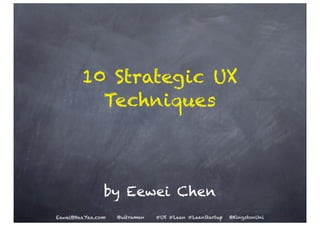 10 Strategic UX
          Techniques



               by Eewei Chen
Eewei@HaaYaa.com   @ultraman   #UX #Lean #LeanStartup   @KingstonUni
 