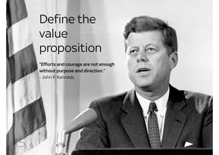 Define the
     value
     proposition
     “Efforts and courage are not enough
     without purpose and direction.”
     ...