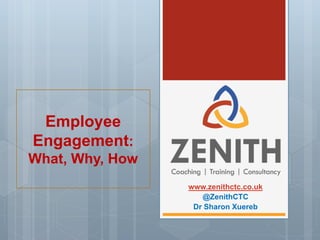 www.zenithctc.co.uk
@ZenithCTC
Dr Sharon Xuereb
Employee
Engagement:
What, Why, How
 