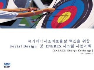 국가에너지소비효율성 혁신을 위한  Social Design  및  ENEREX 시스템 사업계획  (ENEREX: Energy Exchange) 신철호 (20094201) 