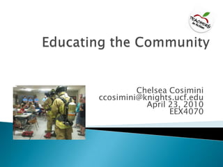 Educating the Community Chelsea Cosimini ccosimini@knights.ucf.edu April 23, 2010 EEX4070 