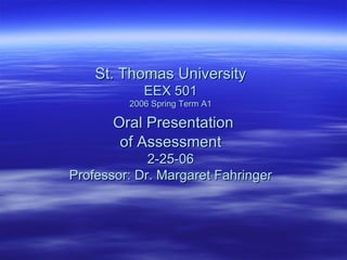 St. Thomas University EEX 501 2006 Spring Term A1   Oral Presentation of Assessment 2-25-06 Professor: Dr. Margaret Fahringer 