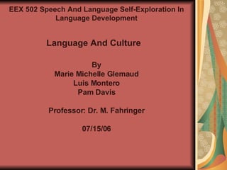 By Marie Michelle Glemaud Luis Montero Pam Davis Professor: Dr. M. Fahringer 07/15/06 EEX 502 Speech And Language Self-Exploration In Language Development Language And Culture 