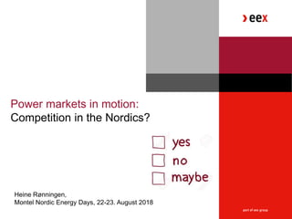 Power markets in motion:
Competition in the Nordics?
Heine Rønningen,
Montel Nordic Energy Days, 22-23. August 2018
 