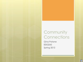 Community
Connections
Gina Patane
EEX3243
Spring 2013
 