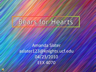 Bears for Hearts Amanda Slater aslater123@knights.ucf.edu 04/23/2010 EEX 4070 
