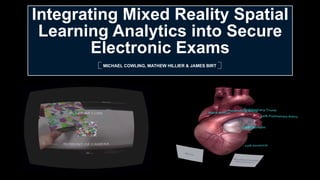 Integrating Mixed Reality Spatial
Learning Analytics into Secure
Electronic Exams
MICHAEL COWLING, MATHEW HILLIER & JAMES BIRT
 
