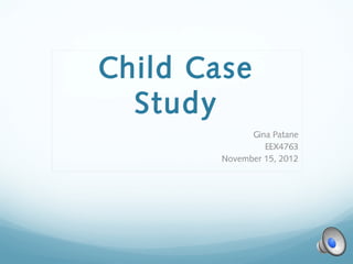 Child Case
  Study
              Gina Patane
                 EEX4763
        November 15, 2012
 