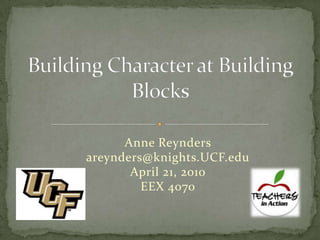 Building Character at Building Blocks Anne Reynders areynders@knights.UCF.edu April 21, 2010 EEX 4070 