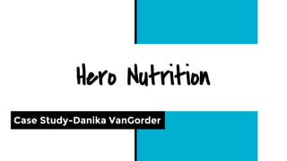 Hero Nutrition
Case Study-Danika VanGorder
 