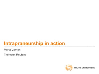 Intrapraneurship in action
Mona Vernon
Thomson Reuters
 