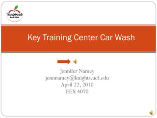 Jennifer Namey [email_address] April 22, 2010 EEX 4070 Key Training Center Car Wash 