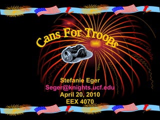 Stefanie Eger [email_address] April 20, 2010 EEX 4070 Cans For Troops 