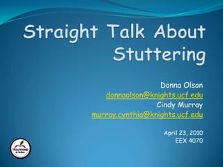 ESOL Standards 4 & 12 Straight Talk About Stuttering Donna Olson donnaolson@knights.ucf.edu Cindy Murray murray.cynthia@knights.ucf.edu April 23, 2010 EEX 4070 