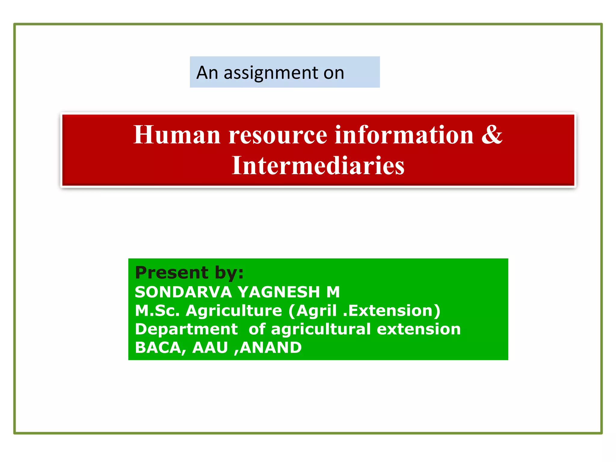 Human resource information &
Intermediaries
Present by:
SONDARVA YAGNESH M
M.Sc. Agriculture (Agril .Extension)
Department of agricultural extension
BACA, AAU ,ANAND
An assignment on
 