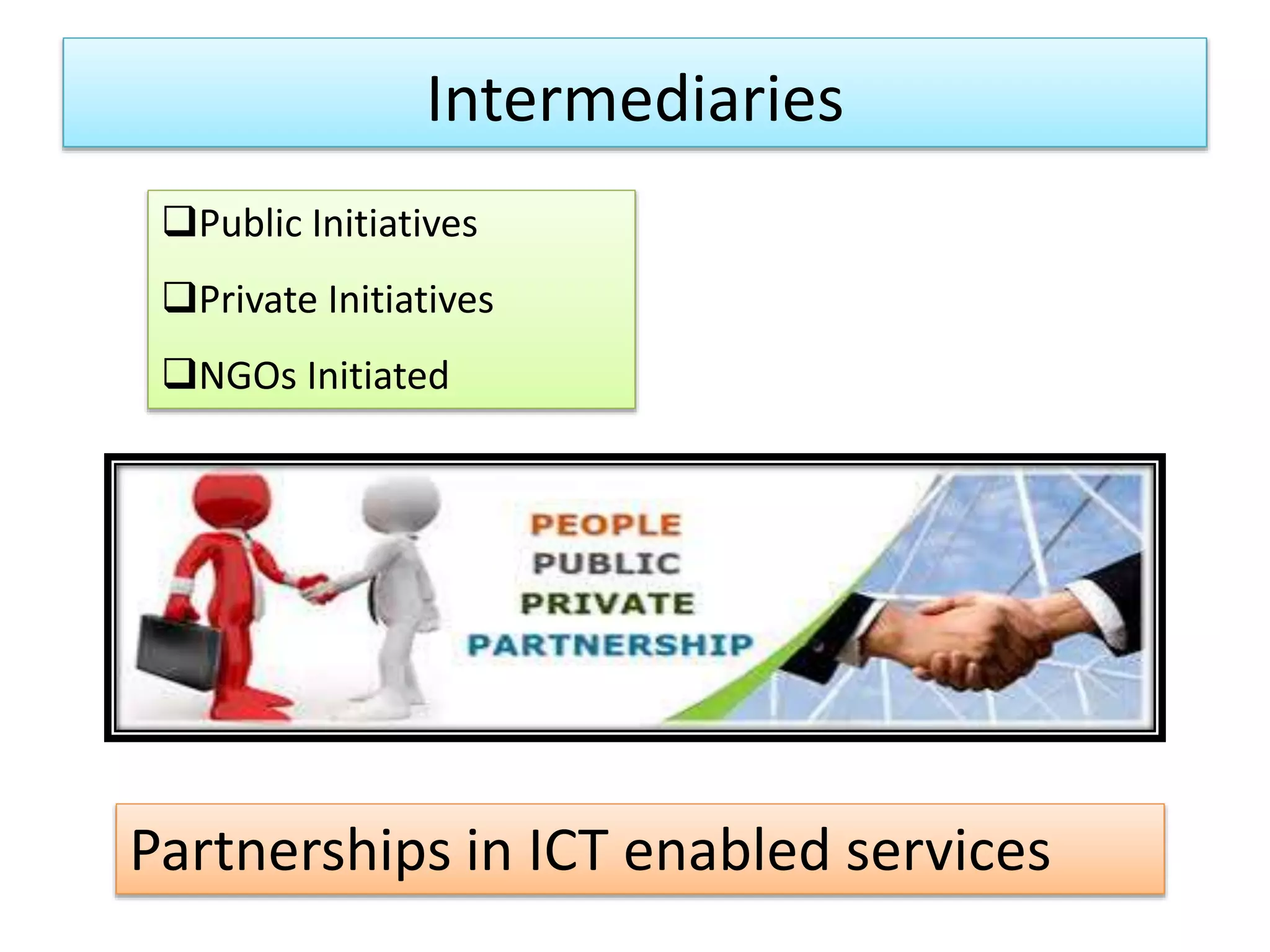 Public Initiatives
Private Initiatives
NGOs Initiated
Partnerships in ICT enabled services
Intermediaries
 
