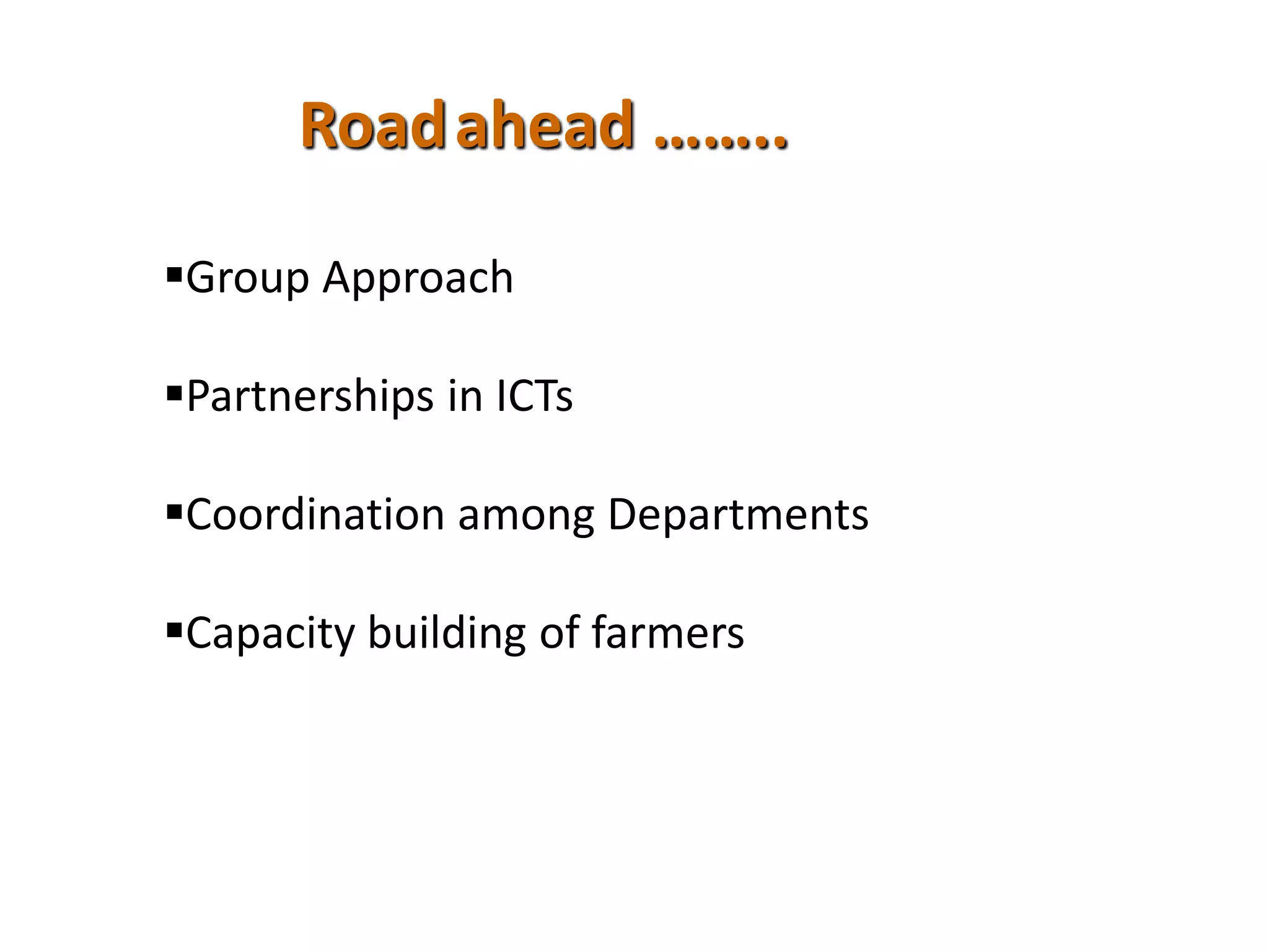 Group Approach
Partnerships in ICTs
Coordination among Departments
Capacity building of farmers
Roadahead ……..
 