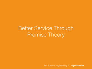 Better Service Through 
Promise Theory 
Jeff Sussna Ingineering.IT @jeffsussna 
 