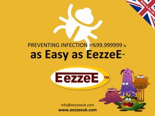 PREVENTING 
INFECTION 
>%99.999999 
as 
Easy 
as 
EezzeE™ 
info@eezzeeuk.com 
www.eezzeeuk.com 
is 
 