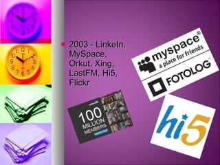 2003 - LinkeIn, MySpace, Orkut, Xing, LastFM, Hi5, Flickr  
