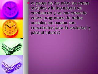 Al pasar de los años las redes sociales y la tecnología va cambiando y se van creando varios programas de redes sociales los cuales son importantes para la sociedad y para el futuro  