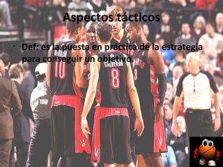 Aspectos tácticos
•
    Def: es la puesta en práctica de la estrategia
    para conseguir un objetivo.
 
