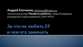 Андрей	
  Колчанов,	
  kolchanov@ﬂexberry.ru	
  	
  
технический	
  эксперт	
  Flexberry	
  platform,	
  «Новая	
  Платформа»	
  
руководитель	
  отдела	
  разработок,	
  ООО	
  "ИТСК"	
  
 