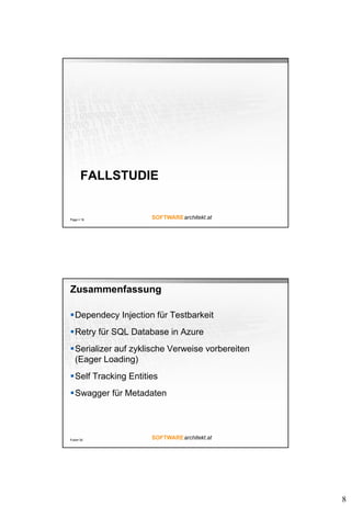 8
FALLSTUDIE
Page  16
Zusammenfassung
Dependecy Injection für Testbarkeit
Retry für SQL Database in Azure
Serializer auf zyklische Verweise vorbereiten
(Eager Loading)
Self Tracking Entities
Swagger für Metadaten
Folie 30
 