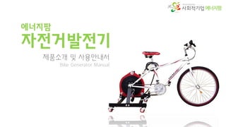 에너지팜
자전거발전기
제품소개 및 사용안내서
Bike Generator Manual
에너지팜
 
