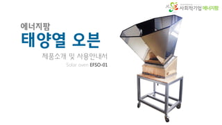 에너지팜
태양열 오븐
제품소개 및 사용안내서
Solar oven EFSO-01
에너지팜
 