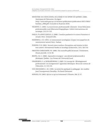 MINISTÈRE DE L’ÉDUCATION, DU LOISIR ET DU SPORT DU QUÉBEC (2008).
Statistiques de l’éducation. [En ligne].
[http://www.mels.gouv.qc.ca/sections/publications/publications/SICA/DRSI/
StatEduc_2008.pdf] (Consulté le 20 janvier 2010).
NEGRONI, C. (2005). La reconversion professionnelle volontaire : d’une bifurcation
professionnelle à une bifurcation biographique. Cahiers internationaux de
sociologie, 119, 311-333.
PAILLE, P. et MUCCHIELLI, A. (2008). L’analyse qualitative en sciences humaines et
sociales. Paris : Armand Colin.
PASSERON, J.-Cl. (1991). Le raisonnement sociologique. L’espace non poppérien du
raisonnement naturel. Paris : Nathan.
POWERS, F. W. (2002). Second-career teachers: Perceptions and mission in their
new careers. International Studies in Sociology of Education, 12(3), 303-318.
PRESTINI-CHRISTOPHE, M. (2006). Une nouvelle grille de lecture : l’événement.
Pensée plurielle, 13, 81-90.
RIOPEL, M.-C. (2006). Apprendre à enseigner : une identité professionnelle à
développer. Québec : Les Presses de l’Université Laval.
UWAMARIYA, A. et MUKAMURERA, J. (2005). Le concept de « développement
professionnel » en enseignement : approches théoriques. Revue des sciences de
l’éducation, 31, 133-155.
VAN DER MAREN, J.-M. (1999). La recherche appliquée en pédagogie : des modèles
pour l’enseignement. Bruxelles : De Boeck Université.
WINOCK, M. (2002). Qu’est-ce qu’un événement? L’Histoire, 268, 32-37.
108volume XXXVIII:1, printemps 2010 www.acelf.ca
De la pratique à l’enseignement d’un métier:
l’obligation de formation universitaire comme événement marquant du parcours professionnel
 