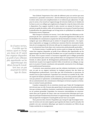 Tout d’abord, l’importance d’un cadre de référence pour ces novices que nous
nommons la « pyramide constructive », dont les éléments qui la structurent n’ont pas
la même valeur mais sont complémentaires et se renforcent par adjonction. Il s’agit,
pour le novice, d’un travail sur l’apprentissage de la lecture établi avec le titulaire de
la classe ou avec un collègue qui a également la charge de ce type de classe; de la mise
à disposition d’un support matériel, le plus souvent un manuel de lecture com-
prenant un guide du maître; enfin, de la nomination sur un poste à l’année favorisant
la planification des apprentissages sur le long terme et symbolisant la confiance de
l’institution envers l’impétrant.
Mais lorsque la situation est inverse, c’est-à-dire lorsque les débutants ne dis-
posent pas de cette « pyramide constructive », cela produit également un effet qui est
de déstabiliser les connaissances acquises lors de leur formation en institut. C’est cette
catégorie que nous définissons par la notion d’« incapacité portante ». Ces expres-
sions empruntées au langage en architecture montrent bien les nécessaires fonda-
tions de cet enseignement de la lecture afin que les compétences acquises en amont
ou en aval portent leurs fruits dans cette construction professionnelle particulière.
En d’autres termes, il semble que les novices ayant en charge une classe de CP
voient leur angoisse disparaître au profit d’une réflexion plus approfondie sur les
apprentissages des élèves lorsqu’ils travaillent avec un pair assumant le même type
de classe. Tout se passe comme si l’assurance engendrée par le collègue permettait
un investissement plus serein et plus profond dans cet enseignement de la lecture.
Ensuite, la valeur ajoutée de développement professionnel concerne un bon rela-
tionnel avec un pair et un support matériel. Enfin, le travail avec un collègue, un sup-
port et un poste à l’année constituent cette pyramide constructive d’un développe-
ment professionnel harmonieux.
A contrario, nous pourrions penser que des relations inexistantes ou tendues
avec un pair ou un support inexistant ou inadapté puissent être des freins au
développement professionnel, c’est-à-dire que, loin d’enclencher ce processus, ils
seraient tout au plus inopérants. Cependant nos entretiens au nombre de dix, réali-
sés auprès de titulaires première année, montrent que, si les deux premiers piliers ne
sont pas présents et opératoires, la déstabilisation professionnelle du novice engen-
dre un anéantissement des connaissances théoriques en lecture acquises en forma-
tion en institut l’année précédente.
L’analyse comparative de ces entretiens montre que l’enjeu de l’enseignement
de la lecture joue un rôle d’autant plus grand dans le processus de professionnalisa-
tion que certaines conditions, humaines, matérielles et administratives, sont réunies
en un système pyramidal. Cependant, les ressources intermédiaires ne concerne-
raient donc pas la gestion de classe, mais une reconstruction théorique par la pra-
tique de principes fondamentaux favorisant cet apprentissage, dont leur mémoire en
tant qu’apprentis enseignants n’aurait gardé aucune trace un an après.
Nous pouvons donc émettre l’hypothèse que, lorsqu’il s’agit d’enseigner la lec-
ture, les novices ont une autre angoisse que la gestion de classe et qu’ils sont plus vite
projetés vers une centration didactique qui rejoint la centration sur l’élève de par
l’enjeu sociétal de cet enseignement.
119volume XXXVIII:1, printemps 2010 www.acelf.ca
Liens entre reconversion professionnelle et enseignement de la lecture au cours préparatoire (CP) français
En d’autres termes,
il semble que les
novices ayant en charge
une classe de CP voient
leur angoisse disparaître
au profit d’une réflexion
plus approfondie sur les
apprentissages des
élèves lorsqu’ils travail-
lent avec un pair
assumant le même
type de classe.
 