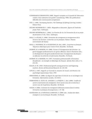 COMMISSION EUROPEENNE (2000). Rapport européen sur la qualité de l’éducation
scolaire. Seize indicateurs de qualité. Luxembourg : Office des publications
officielles des communautés européennes.
DAY, C. (1999). Developing Teachers. The Challenge of Lifelong Learning. London :
Palmer Press.
DELORY-MONBERGER, C. (2003). Biographie et éducation : figures de l’individu-
projet. Paris : Anthropos.
DELORY-MONBERGER, C. (2004). Les histoires de vie. De l’invention de soi au projet
de formation (2e
éd.). Paris : Anthropos.
DOLZ, J. et PLANE, S. (2008). Formation des enseignants et enseignement de la
lecture et de l’écriture : recherches sur les pratiques. Namur : Presses
universitaires de Namur.
DOLZ, J., NOVERRAZ, M. et SCHNEUWLY, B. [dir.] (2001). S’exprimer en français.
Séquences didactiques pour l’oral et l’écrit. Bruxelles : De Boeck.
JAUBERT, M. et REBIÈRE, M. (2008). Former à l’enseignement de la lecture : un
genre langagier professionnel et ses gestes afférents. Dans D. Bucheton (dir.),
Le développement des gestes professionnels dans l’enseignement du français :
un défi pour la recherche et la formation. Bruxelles : De Boeck.
JAUBERT, M. et REBIÈRE, M. (1997). Formation professionnelle et formation
disciplinaire : un exemple en didactique du français. Spirale, Hors-série, n° 2,
253-261.
KAGAN, D. M. (1992). Professional growth among preservice and beginning
teachers. Review of Educational Research, 62, 129-169.
LEPLAT, J. (1997). Regards sur l’activité en situation de travail, contribution à la
psychologie ergonomique. Paris : PUF.
OROFIAMMA, R. (2008). Les figures du sujet dans le récit de vie en sociologie et en
formation. Informations sociales, 145, 68-81.
PERRENOUD, P., ALTET, M., LESSARD, C. et PAQUAY, L. [dir.] (2008). Conflits de
savoirs en formation des enseignants. Entre savoirs issus de la recherche et
savoirs issus de l’expérience. Bruxelles : De Boeck.
SAUJAT, F. (2004). Comment les enseignants débutants entrent dans le métier.
Formation et pratiques d’enseignement, 1, 97-106.
SCHNEUWLY, B. et THÉVENAZ-CHRISTEN, T. (2006) (dir.). Analyse des objets
enseignés, le cas du français. Bruxelles : De Boeck.
122volume XXXVIII:1, printemps 2010 www.acelf.ca
Liens entre reconversion professionnelle et enseignement de la lecture au cours préparatoire (CP) français
 