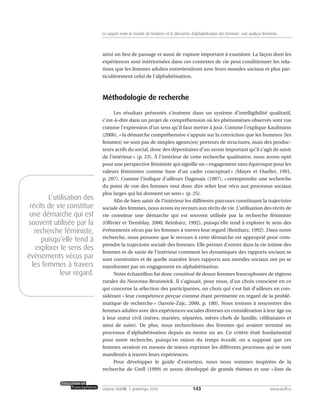 ainsi un lieu de passage et aussi de rupture important à examiner. La façon dont les
expériences sont intériorisées dans ces contextes de vie peut conditionner les rela-
tions que les femmes adultes entretiendront avec leurs mondes sociaux et plus par-
ticulièrement celui de l’alphabétisation.
Méthodologie de recherche
Les résultats présentés s’insèrent dans un système d’intelligibilité qualitatif,
c’est-à-dire dans un projet de compréhension où les phénomènes observés sont vus
comme l’expression d’un sens qu’il faut mettre à jour. Comme l’explique Kaufmann
(2006), « la démarche compréhensive s’appuie sur la conviction que les hommes [les
femmes] ne sont pas de simples agents[es] porteurs de structures, mais des produc-
teurs actifs du social, donc des dépositaires d’un savoir important qu’il s’agit de saisir
de l’intérieur » (p. 23). À l’intérieur de cette recherche qualitative, nous avons opté
pour une perspective féministe qui signifie un « engagement sans équivoque pour les
valeurs féministes comme base d’un cadre conceptuel » (Mayer et Ouellet, 1991,
p. 207). Comme l’indique d’ailleurs Dagenais (1987), « entreprendre une recherche
du point de vue des femmes veut donc dire relier leur vécu aux processus sociaux
plus larges qui lui donnent un sens » (p. 25).
Afin de bien saisir de l’intérieur les différents parcours constituant la trajectoire
sociale des femmes, nous avons eu recours aux récits de vie. L’utilisation des récits de
vie constitue une démarche qui est souvent utilisée par la recherche féministe
(Ollivier et Tremblay, 2000; Reinharz, 1992), puisqu’elle tend à explorer le sens des
événements vécus par les femmes à travers leur regard (Reinharz, 1992). Dans notre
recherche, nous pensons que le recours à cette démarche est approprié pour com-
prendre la trajectoire sociale des femmes. Elle permet d’entrer dans la vie intime des
femmes et de saisir de l’intérieur comment les dynamiques des rapports sociaux se
sont construites et de quelle manière leurs rapports aux mondes sociaux ont pu se
transformer par un engagement en alphabétisation.
Notre échantillon fut donc constitué de douze femmes francophones de régions
rurales du Nouveau-Brunswick. Il s’agissait, pour nous, d’un choix conscient en ce
qui concerne la sélection des participantes, un choix qui s’est fait d’ailleurs en con-
sidérant « leur compétence perçue comme étant pertinente en regard de la problé-
matique de recherche » (Savoie-Zajc, 2000, p. 180). Nous tenions à rencontrer des
femmes adultes avec des expériences sociales diverses en considération à leur âge ou
à leur statut civil (mères, mariées, séparées, mères chefs de famille, célibataires et
ainsi de suite). De plus, nous recherchions des femmes qui avaient terminé un
processus d’alphabétisation depuis au moins un an. Ce critère était fondamental
pour notre recherche, puisqu’en raison du temps écoulé, on a supposé que ces
femmes seraient en mesure de mieux exprimer les différents processus qui se sont
manifestés à travers leurs expériences.
Pour développer le guide d’entretien, nous nous sommes inspirées de la
recherche de Grell (1999) et avons développé de grands thèmes et une « liste de
143volume XXXVIII:1, printemps 2010 www.acelf.ca
Le rapport entre le monde de l’enfance et la démarche d’alphabétisation des femmes: une analyse féministe
L’utilisation des
récits de vie constitue
une démarche qui est
souvent utilisée par la
recherche féministe,
puisqu’elle tend à
explorer le sens des
événements vécus par
les femmes à travers
leur regard.
 