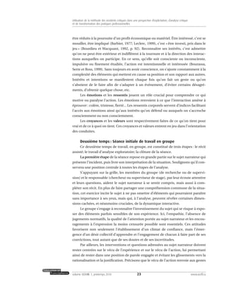 être réduits à la poursuite d’un profit économique ou matériel. Être intéressé, c’est se
mouiller, être impliqué (Barbier, 1977; Leclerc, 1999), c’est « être investi, pris dans le
jeu » (Bourdieu et Wacquant, 1992, p. 92). Reconnaître ses intérêts, c’est admettre
qu’on ne peut être extérieur et indifférent à la tournure et à la direction des interac-
tions auxquelles on participe. En ce sens, qu’elle soit consciente ou inconsciente,
impulsive ou finement étudiée, l’action est intentionnelle et intéressée (Bourassa,
Serre et Ross, 1999). Sans toujours en avoir conscience, on s’ajuste constamment à la
complexité des éléments qui mettent en cause sa position et son rapport aux autres.
Intérêts et intentions se manifestent chaque fois qu’on fait un geste ou qu’on
s’abstient de le faire afin de s’adapter à un événement, d’éviter certains désagré-
ments, d’obtenir quelque chose, etc.
Les émotions et les ressentis jouent un rôle crucial pour comprendre ce qui
motive ou paralyse l’action. Les émotions renvoient à ce que l’interaction amène à
éprouver : colère, tristesse, fierté... Les ressentis corporels servent d’indices facilitant
l’accès aux émotions ainsi qu’aux intérêts qu’on défend ou auxquels on s’accroche
consciemment ou non consciemment.
Les croyances et les valeurs sont respectivement faites de ce qu’on tient pour
vrai et de ce à quoi on tient. Ces croyances et valeurs entrent en jeu dans l’orientation
des conduites.
Deuxième temps : Séance initiale de travail en groupe
Ce deuxième temps de travail, en groupe, est constitué de trois étapes : le récit
assisté; le travail d’analyse exploratoire; la clôture de la séance.
La première étape de la séance repose en grande partie sur le sujet narrateur qui
présente l’incident, puis livre son interprétation de la situation. Soulignons qu’il con-
servera une position centrale à toutes les étapes de l’analyse.
S’appuyant sur la grille, les membres du groupe (de recherche ou de supervi-
sion) et le responsable (chercheur ou superviseur de stage), par leur écoute attentive
et leurs questions, aident le sujet narrateur à se sentir compris, mais aussi à com-
pléter son récit. En plus de faire partager une compréhension commune de la situa-
tion, cet exercice incite le sujet à ne pas omettre d’éléments qui pourraient paraître
sans importance à ses yeux, mais qui, à l’analyse, peuvent révéler certaines dimen-
sions cachées, et néanmoins cruciales, de la dynamique interactive.
Le groupe s’engage à reconnaître l’investissement du sujet qui se risque à expo-
ser des éléments parfois sensibles de son expérience. Ici, l’empathie, l’absence de
jugements normatifs, la qualité de l’attention portée au sujet narrateur et les encou-
ragements à l’expression la moins censurée possible sont essentiels. Ces attitudes
favorisent non seulement l’établissement d’un climat de confiance, mais l’émer-
gence d’un désir collectif d’apprendre et l’engagement de chacun à faire part de ses
convictions, tout autant que de ses doutes et de ses incertitudes.
Par ailleurs, les interventions et questions adressées au sujet narrateur doivent
rester centrées sur le vécu de l’expérience et sur le vécu de l’action, lui permettant
ainsi de rester dans une position de parole engagée et évitant les glissements vers la
rationalisation et la justification. Précisons que le vécu de l’action renvoie aux gestes
23volume XXXVIII:1, printemps 2010 www.acelf.ca
Utilisation de la méthode des incidents critiques dans une perspective d’explicitation, d’analyse critique
et de transformation des pratiques professionnelles
 
