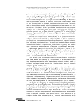 posés, aux paroles prononcées, bref à « la succession des actions élémentaires que le
sujet met en œuvre pour atteindre un but » (Vermersch, 1994, p. 41). Pour formuler
des questions fécondes, il est utile de rappeler les deux principes propres à la mé-
thode d’entretien d’explicitation développée par Vermersch (1994, p. 86). Le premier
principe consiste à ne pas poser les questions qui induisent des réponses de l’ordre
du déjà conceptualisé et à éviter les demandes d’explication directe. Le second
principe consiste à intervenir de manière à guider le sujet vers le préréfléchi. Il s’agit
de soutenir le récit par des silences, un rythme d’échanges non précipité, des refor-
mulations courtes, des relances qui n’orientent pas les réponses et des questions qui
évitent les pourquoi pour privilégier le quoi et le comment : Qu’est-ce que tu faisais?
Comment t’y prenais-tu? Quelle a été ta réaction? Qu’est-ce que tu voulais faire à ce
moment-là?
Cela dit, nous croyons comme Perrenoud (2004, p. 42) que l’ascétisme métho-
dologique préconisé par Vermersch ne doit pas empêcher de réfléchir aux éléments
du contexte dans lequel un incident est survenu, à ses intentions, aux effets qu’on pro-
duit, aux valeurs et aux croyances qui s’opposent dans l’interaction. Cette transgres-
sion est requise, puisque l’explicitation vise non seulement à traduire le faire en mots,
mais à interroger les schèmes d’action, les habitus et les conditions de la pratique.
La deuxième étape vise l’exploration de diverses avenues d’analyse. Ce n’est
qu’après avoir bien écouté et compris le récit du sujet que les membres et le respon-
sable du groupe s’engagent avec lui dans le dialogue. Ils expriment les réactions sus-
citées chez eux par le récit et font part d’interprétations – convergentes ou diver-
gentes – qui peuvent être faites de la même situation.
Dans certains cas, le groupe jouera un rôle de soutien affectif en accueillant le
sujet qui se dévoile. Dans d’autres cas, il prendra appui sur les données interpréta-
tives provenant du sujet pour établir des liens entre différents éléments relatés. Le
choix des avenues d’analyse pouvant être explorées variera selon les situations
soumises. En voici quelques-unes.
Les collègues peuvent amener le sujet narrateur à mieux reconnaître la com-
plexité de ses propres émotions qui, de prime abord, ne sont pas toujours claires,
mais se révèlent déterminantes dans la plupart des cas. Ils peuvent l’aider à voir com-
ment la compréhension qu’il semble avoir d’une situation peut être en contradiction
avec les émotions qui l’habitent, avec ses stratégies ou avec les effets qu’il produit. En
confrontant l’interprétation que le sujet fait de la situation avec la séquence interac-
tive et avec les réactions possibles des autres acteurs en présence, le groupe peut lui
permettre de réaliser qu’il aurait pu interpréter tout autrement la même situation.
La réflexion sur les intentions est souvent une piste féconde. Plusieurs situations
sont marquées par des conflits d’intentions plus ou moins conscientes. Les intentions
les plus nobles enrobent parfois d’autres intentions intéressées. Dans cette foulée, le
groupe peut s’attacher à distinguer les intentions professées (espoused theory) des
intentions pratiquées (theory in use) (Argyris et Schön, 1974). Alors que les premières
renvoient aux effets que le sujet dit vouloir provoquer, les intentions pratiquées ren-
voient aux stratégies adoptées et à leurs résultats effectifs. Dans la plupart des cas, les
stratégies utilisées par le sujet sont celles qu’il reproduit spontanément et qui lui
24volume XXXVIII:1, printemps 2010 www.acelf.ca
Utilisation de la méthode des incidents critiques dans une perspective d’explicitation, d’analyse critique
et de transformation des pratiques professionnelles
 