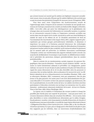 que certains travaux ont montré que les adultes non diplômés consacrent annuelle-
ment autant, sinon un peu plus d’heures que les adultes diplômés à des activités peu
ou pas structurées leur permettant d’acquérir de nouveaux savoirs (Livingstone, 2000).
Pour bien saisir toute l’importance des bouleversements actuels de
l’apprentissage adulte, il importe de les examiner à la lumière de trois grands mou-
vements de fond qui caractérisent les sociétés postindustrielles (Bergier et Bourdon,
2009), c’est-à-dire celles qui axent leur développement sur la globalisation des
échanges dans une économie de l’information en continuelle mutation. Le premier
de ces mouvements concerne la place et l’importance croissante accordées aux
savoirs dans tous les aspects de la société, du travail en usine aux choix familiaux en
matière de santé ou de milieux de vie. Le deuxième mouvement de fond est
l’accroissement des incertitudes et des risques (Beck, 2001), naguère supportés prin-
cipalement par certains groupes particulièrement vulnérables, et désormais si
importants (on pense ici à l’immense potentiel destructeur des technologies
nucléaires ou bactériologiques, mais aussi aux aléas des délocalisations d’entreprises
qui peuvent toucher même les plus scolarisés) qu’ils menacent même les personnes
qui en auraient jadis été préservées. Le troisième mouvement caractéristique
s’interprète comme une transformation des rapports individu/société associée aux
avancées du néolibéralisme économique et qui entraîne un affaiblissement tendan-
ciel et généralisé des protections étatiques (providentialisme) dans les sociétés
postindustrielles.
Dans le contexte de ces transformations sociales majeures, les parcours bio-
graphiques, dans tous les domaines – formation, travail, résidence, famille – sont de
moins en moins linéairement ordonnés et prévisibles. Les changements, parfois
radicaux, en cours de vie sont de plus en plus nombreux et la place de l’éducation au
regard des autres dimensions de la vie est plus diversifiée selon les personnes et
mouvante chez un même individu, selon sa situation et le moment de sa vie. Les dif-
férents calendriers de vie se désynchronisent et se brouillent (Boutinet, 1998), voire
se télescopent (Bourdon, 2001), notamment, mais pas uniquement, chez les plus
jeunes et les plus précaires. On assiste ainsi à une forte déstandardisation des par-
cours éducatifs et à la montée en force des parcours atypiques, qui deviennent, dès
lors et paradoxalement, la nouvelle norme de facto. Les adultes inscrivent ainsi leur
participation à l’éducation structurée tout au long et en interaction avec les autres
domaines – professionnel, relationnel, résidentiel, de la santé – de leur vie (Charlier,
Nizet et Van Dam, 2005; Delory-Monberger, 2003).
La rupture avec la tradition et l’éclatement des normes rendent le champ des
possibles plus étendu pour une majorité de personnes – mais pas pour toutes, car
certaines demeurent enlisées dans des situations fort difficiles –, les occasions étant
plus diversifiées et moins irrémédiablement déterminées par le milieu d’origine.
Paradoxalement, toutefois, cette émancipation se double d’injonctions de réussite et
de performance tout aussi universelles. La société du risque impose désormais à chacun
« l’obligation d’être libre et d’être l’auteur de sa vie » (Dubet, 2001, p. 38). Les aléas des
transitions qui étaient, il y a peu, pris en charge par le collectif doivent de plus en plus
être supportés par les individus, dans un mouvement d’individualisation des
2volume XXXVIII:1, printemps 2010 www.acelf.ca
Entre le biographique et le curriculaire, l’apprentissage tout au long de la vie
 
