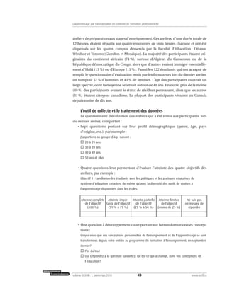 ateliers de préparation aux stages d’enseignement. Ces ateliers, d’une durée totale de
12 heures, étaient répartis sur quatre rencontres de trois heures chacune et ont été
dispensés sur les quatre campus desservis par la Faculté d’éducation : Ottawa,
Windsor et Toronto (Glendon et Mosaïque). La majorité des participants étaient ori-
ginaires du continent africain (74 %), surtout d’Algérie, du Cameroun ou de la
République démocratique du Congo, alors que d’autres avaient immigré essentielle-
ment d’Haïti (13 %) ou d’Europe (11 %). Parmi les 122 étudiants qui ont accepté de
remplir le questionnaire d’évaluation remis par les formateurs lors du dernier atelier,
on comptait 57 % d’hommes et 43 % de femmes. L’âge des participants couvrait un
large spectre, dont la moyenne se situait autour de 40 ans. En outre, plus de la moitié
(69 %) des participants avaient le statut de résident permanent, alors que les autres
(31 %) étaient citoyens canadiens. La plupart des participants vivaient au Canada
depuis moins de dix ans.
L’outil de collecte et le traitement des données
Le questionnaire d’évaluation des ateliers qui a été remis aux participants, lors
du dernier atelier, comportait :
• Sept questions portant sur leur profil démographique (genre, âge, pays
d’origine, etc.), par exemple :
J’appartiens au groupe d’âge suivant :
20 à 29 ans
30 à 39 ans
40 à 49 ans
50 ans et plus
• Quatre questions leur permettant d’évaluer l’atteinte des quatre objectifs des
ateliers, par exemple :
Objectif 1 : Familiariser les étudiants avec les politiques et les pratiques éducatives du
système d’éducation canadien, de même qu’avec la diversité des outils de soutien à
l’apprentissage disponibles dans les écoles.
• Une question à développement court portant sur la transformation des concep-
tions :
Croyez-vous que vos conceptions personnelles de l’enseignement et de l’apprentissage se sont
transformées depuis votre entrée au programme de formation à l’enseignement, en septembre
dernier?
Pas du tout
Oui (répondez à la question suivante) : Qu’est-ce qui a changé, dans vos conceptions de
l’éducation?
43volume XXXVIII:1, printemps 2010 www.acelf.ca
L’apprentissage par transformation en contexte de formation professionnelle
Atteinte complète
de l’objectif
(100 %)
Atteinte limitée
de l’objectif
(moins de 25 %)
Ne suis pas
en mesure de
répondre
Atteinte impor-
tante de l’objectif
(51 % à 75 %)
Atteinte partielle
de l’objectif
(25 % à 50 %)
 