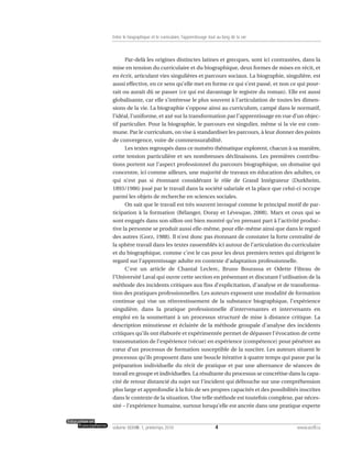 Par-delà les origines distinctes latines et grecques, sont ici contrastées, dans la
mise en tension du curriculaire et du biographique, deux formes de mises en récit, et
en écrit, articulant vies singulières et parcours sociaux. La biographie, singulière, est
aussi effective, en ce sens qu’elle met en forme ce qui s’est passé, et non ce qui pour-
rait ou aurait dû se passer (ce qui est davantage le registre du roman). Elle est aussi
globalisante, car elle s’intéresse le plus souvent à l’articulation de toutes les dimen-
sions de la vie. La biographie s’oppose ainsi au curriculum, campé dans le normatif,
l’idéal, l’uniforme, et axé sur la transformation par l’apprentissage en vue d’un objec-
tif particulier. Pour la biographie, le parcours est singulier, même si la vie est com-
mune. Par le curriculum, on vise à standardiser les parcours, à leur donner des points
de convergence, voire de commensurabilité.
Les textes regroupés dans ce numéro thématique explorent, chacun à sa manière,
cette tension particulière et ses nombreuses déclinaisons. Les premières contribu-
tions portent sur l’aspect professionnel du parcours biographique, un domaine qui
concentre, ici comme ailleurs, une majorité de travaux en éducation des adultes, ce
qui n’est pas si étonnant considérant le rôle de Grand Intégrateur (Durkheim,
1893/1986) joué par le travail dans la société salariale et la place que celui-ci occupe
parmi les objets de recherche en sciences sociales.
On sait que le travail est très souvent invoqué comme le principal motif de par-
ticipation à la formation (Bélanger, Doray et Lévesque, 2008). Marx et ceux qui se
sont engagés dans son sillon ont bien montré qu’en prenant part à l’activité produc-
tive la personne se produit aussi elle-même, pour elle-même ainsi que dans le regard
des autres (Gorz, 1988). Il n’est donc pas étonnant de constater la forte centralité de
la sphère travail dans les textes rassemblés ici autour de l’articulation du curriculaire
et du biographique, comme c’est le cas pour les deux premiers textes qui dirigent le
regard sur l’apprentissage adulte en contexte d’adaptation professionnelle.
C’est un article de Chantal Leclerc, Bruno Bourassa et Odette Filteau de
l’Université Laval qui ouvre cette section en présentant et discutant l’utilisation de la
méthode des incidents critiques aux fins d’explicitation, d’analyse et de transforma-
tion des pratiques professionnelles. Les auteurs exposent une modalité de formation
continue qui vise un réinvestissement de la substance biographique, l’expérience
singulière, dans la pratique professionnelle d’intervenantes et intervenants en
emploi en la soumettant à un processus structuré de mise à distance critique. La
description minutieuse et éclairée de la méthode groupale d’analyse des incidents
critiques qu’ils ont élaborée et expérimentée permet de dépasser l’évocation de cette
transmutation de l’expérience (vécue) en expérience (compétence) pour pénétrer au
cœur d’un processus de formation susceptible de la susciter. Les auteurs situent le
processus qu’ils proposent dans une boucle itérative à quatre temps qui passe par la
préparation individuelle du récit de pratique et par une alternance de séances de
travail en groupe et individuelles. La résultante du processus se concrétise dans la capa-
cité de retour distancié du sujet sur l’incident qui débouche sur une compréhension
plus large et approfondie à la fois de ses propres capacités et des possibilités inscrites
dans le contexte de la situation. Une telle méthode est toutefois complexe, par néces-
sité – l’expérience humaine, surtout lorsqu’elle est ancrée dans une pratique experte
4volume XXXVIII:1, printemps 2010 www.acelf.ca
Entre le biographique et le curriculaire, l’apprentissage tout au long de la vie
 