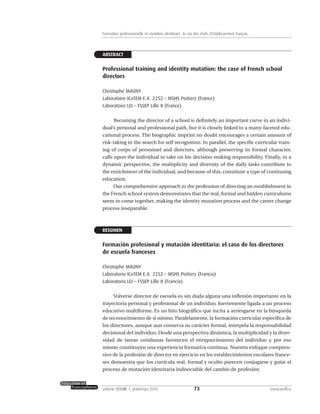 ABSTRACT
Professional training and identity mutation: the case of French school
directors
Christophe MAUNY
Laboratoire ICoTEM E.A. 2252 – MSHS Poitiers (France)
Laboratoire LEI – FSSEP Lille II (France)
Becoming the director of a school is definitely an important curve in an indivi-
dual’s personal and professional path, but it is closely linked to a many-faceted edu-
cational process. The biographic imprint no doubt encourages a certain amount of
risk-taking in the search for self recognition. In parallel, the specific curricular train-
ing of corps of personnel and directors, although preserving its formal character,
calls upon the individual to take on his decision-making responsibility. Finally, in a
dynamic perspective, the multiplicity and diversity of the daily tasks contribute to
the enrichment of the individual, and because of this, constitute a type of continuing
education.
Our comprehensive approach to the profession of directing an establishment in
the French school system demonstrates that the real, formal and hidden curriculums
seem to come together, making the identity mutation process and the career change
process inseparable.
RESUMEN
Formación profesional y mutación identitaria: el caso de los directores
de escuela franceses
Christophe MAUNY
Laboratorio ICoTEM E.A. 2252 – MSHS Poitiers (Francia)
Laboratorio LEI – FSSEP Lille II (Francia)
Volverse director de escuela es sin duda alguna una inflexión importante en la
trayectoria personal y profesional de un individuo, fuertemente ligada a un proceso
educativo multiforme. Es un hito biográfico que incita a arriesgarse en la búsqueda
de reconocimiento de sí mismo. Paralelamente, la formación curricular específica de
los directores, aunque aun conserva su carácter formal, interpela la responsabilidad
decisional del individuo. Desde una perspectiva dinámica, la multiplicidad y la diver-
sidad de tareas cotidianas favorecen el enriquecimiento del individuo y por eso
mismo constituyen una experiencia formativa continua. Nuestro enfoque compren-
sivo de la profesión de director en ejercicio en los establecimientos escolares france-
ses demuestra que los currícula real, formal y oculto parecen conjugarse y guiar el
proceso de mutación identitaria indisociable del cambio de profesión.
73volume XXXVIII:1, printemps 2010 www.acelf.ca
Formation professionnelle et mutation identitaire: le cas des chefs d’établissement français
 