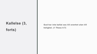 Kallelse (3,
forts)
Gud har inte kallat oss till orenhet utan till
helighet. (1 Thess 4:7)
 
