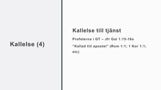 Kallelse (4)
Kallelse till tjänst
Profeterna i GT – Jfr Gal 1:15-16a
”Kallad till apostel” (Rom 1:1; 1 Kor 1:1;
etc)
 