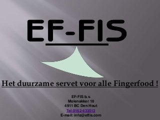 EF-FIS b.v.
Molenakker 18
4911 BC Den Hout
Tel:0162-433513
E-mail: info@effis.com
Het duurzame servet voor alle Fingerfood !
 