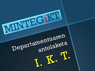 Departamentuaren
Departamentuaren
antolaketa
antolaketa
I. K. T.
I. K. T.
MINTEGiKT
 