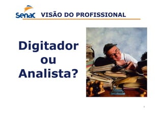 5
VISÃO DO PROFISSIONAL
Digitador
ou
Analista?
 