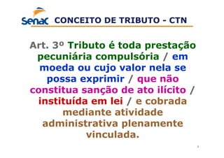 8
Art. 3º Tributo é toda prestação
pecuniária compulsória / em
moeda ou cujo valor nela se
possa exprimir / que não
constitua sanção de ato ilícito /
instituída em lei / e cobrada
mediante atividade
administrativa plenamente
vinculada.
CONCEITO DE TRIBUTO - CTN
 