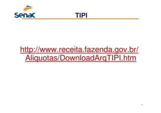71
http://www.receita.fazenda.gov.br/
Aliquotas/DownloadArqTIPI.htm
TIPI
 