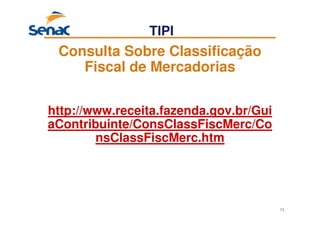 73
Consulta Sobre Classificação
Fiscal de Mercadorias
http://www.receita.fazenda.gov.br/Gui
aContribuinte/ConsClassFiscMerc/Co
nsClassFiscMerc.htm
TIPI
 