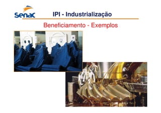 60
IPI - Industrialização
Beneficiamento - Exemplos
 